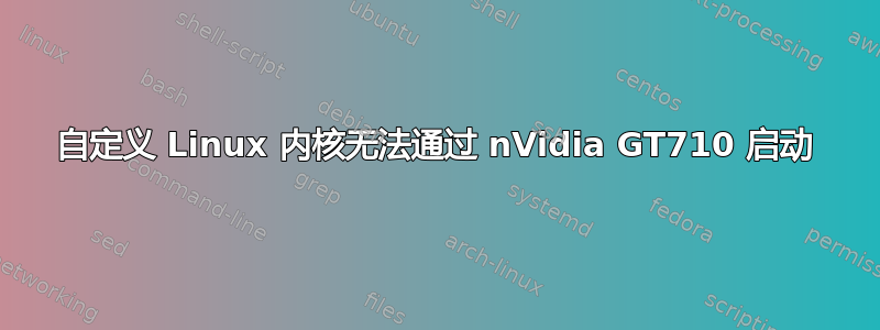 自定义 Linux 内核无法通过 nVidia GT710 启动