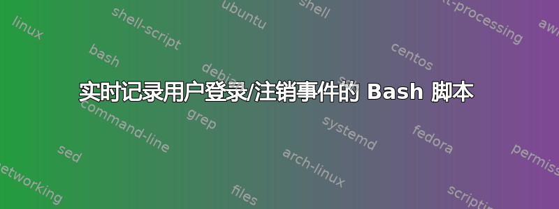 实时记录用户登录/注销事件的 Bash 脚本