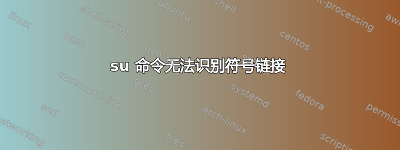 su 命令无法识别符号链接