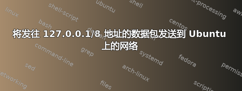 将发往 127.0.0.1/8 地址的数据包发送到 Ubuntu 上的网络