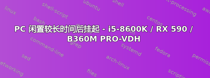 PC 闲置较长时间后挂起 - i5-8600K / RX 590 / B360M PRO-VDH