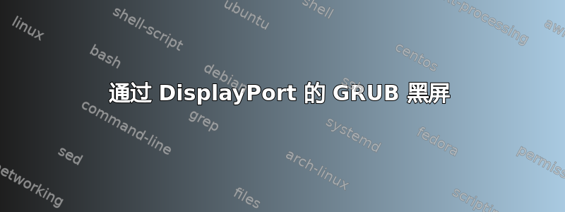 通过 DisplayPort 的 GRUB 黑屏