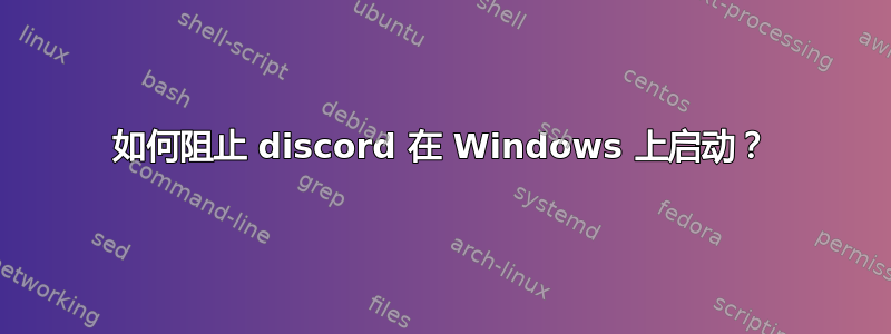 如何阻止 discord 在 Windows 上启动？