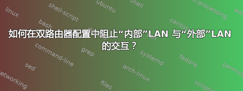 如何在双路由器配置中阻止“内部”LAN 与“外部”LAN 的交互？