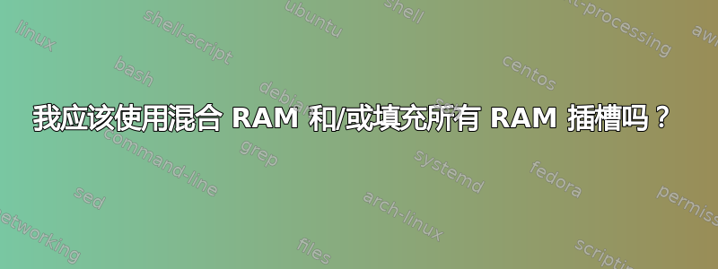 我应该使用混合 RAM 和/或填充所有 RAM 插槽吗？