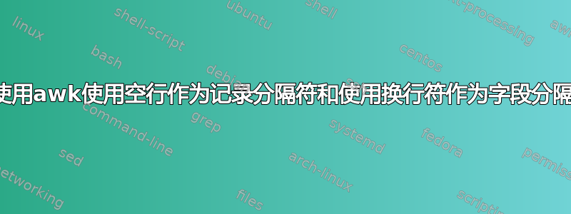 如何使用awk使用空行作为记录分隔符和使用换行符作为字段分隔符？