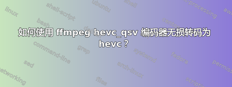 如何使用 ffmpeg hevc_qsv 编码器无损转码为 hevc？