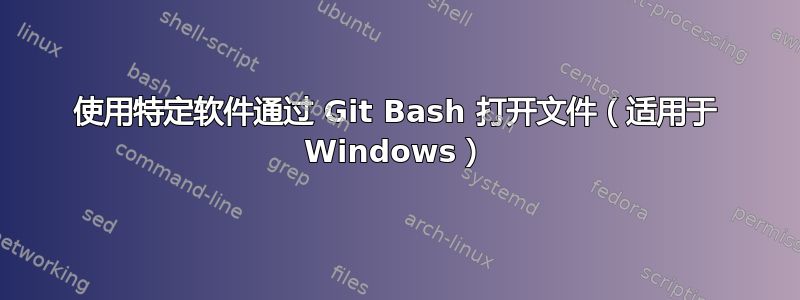 使用特定软件通过 Git Bash 打开文件（适用于 Windows）