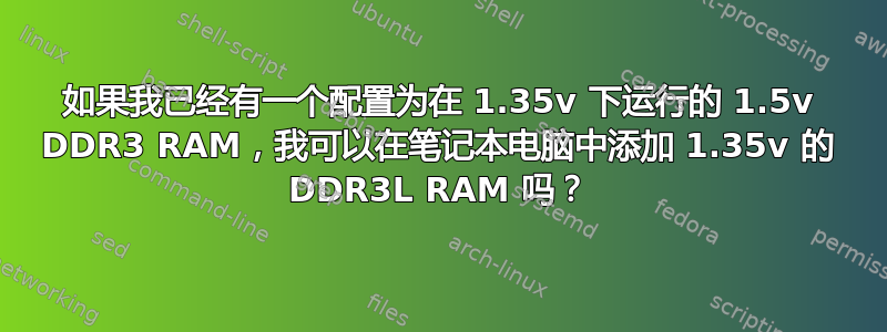 如果我已经有一个配置为在 1.35v 下运行的 1.5v DDR3 RAM，我可以在笔记本电脑中添加 1.35v 的 DDR3L RAM 吗？