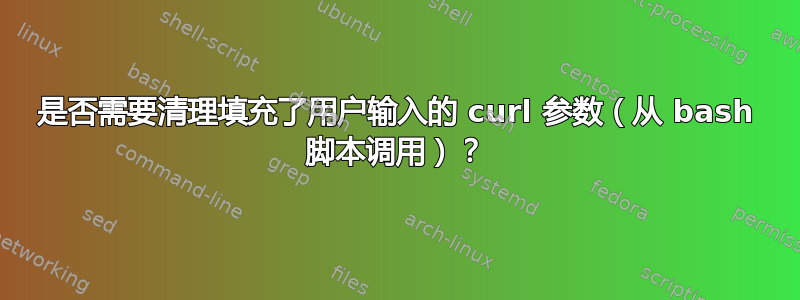 是否需要清理填充了用户输入的 curl 参数（从 bash 脚本调用）？