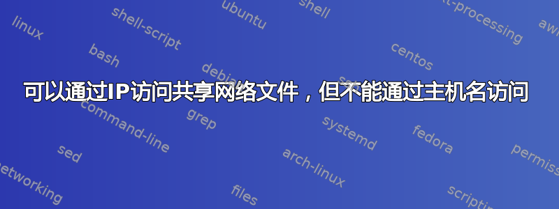 可以通过IP访问共享网络文件，但不能通过主机名访问