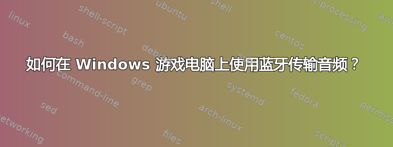 如何在 Windows 游戏电脑上使用蓝牙传输音频？