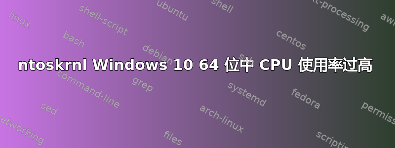 ntoskrnl Windows 10 64 位中 CPU 使用率过高