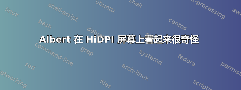 Albert 在 HiDPI 屏幕上看起来很奇怪