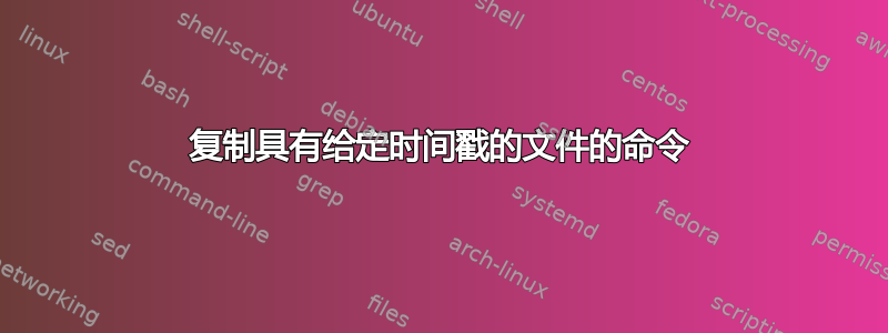 复制具有给定时间戳的文件的命令