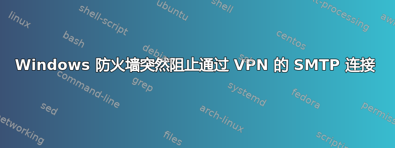 Windows 防火墙突然阻止通过 VPN 的 SMTP 连接