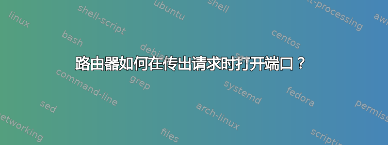 路由器如何在传出请求时打开端口？