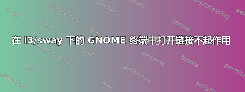 在 i3/sway 下的 GNOME 终端中打开链接不起作用