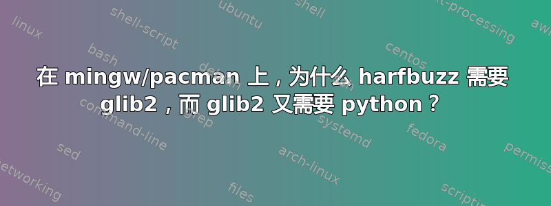 在 mingw/pacman 上，为什么 harfbuzz 需要 glib2，而 glib2 又需要 python？