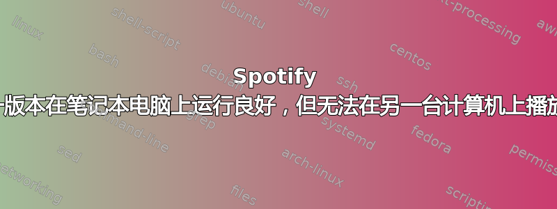 Spotify 的同一版本在笔记本电脑上运行良好，但无法在另一台计算机上播放歌曲