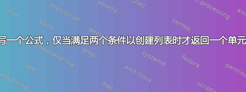 需要帮助编写一个公式，仅当满足两个条件以创建列表时才返回一个单元格的信息。