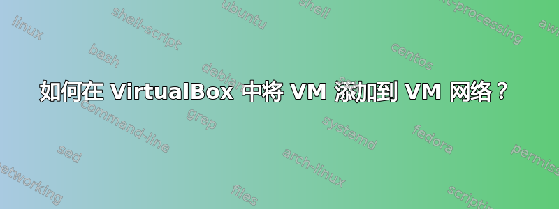 如何在 VirtualBox 中将 VM 添加到 VM 网络？