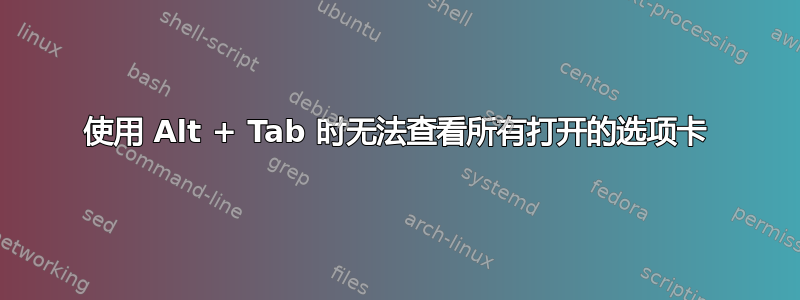 使用 Alt + Tab 时无法查看所有打开的选项卡