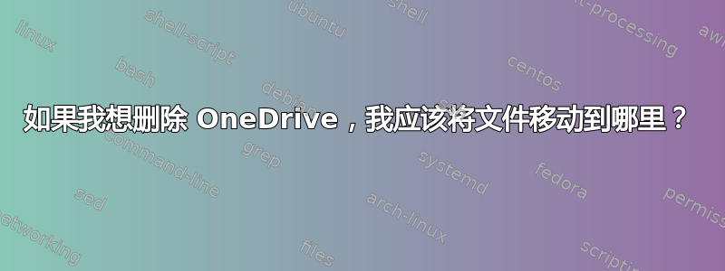 如果我想删除 OneDrive，我应该将文件移动到哪里？