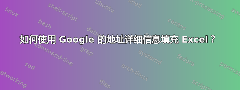 如何使用 Google 的地址详细信息填充 Excel？