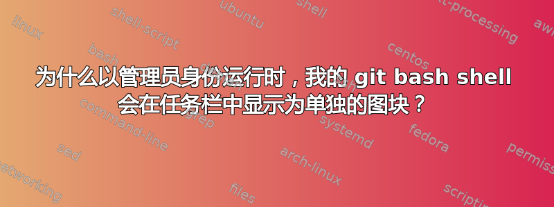 为什么以管理员身份运行时，我的 git bash shell 会在任务栏中显示为单独的图块？