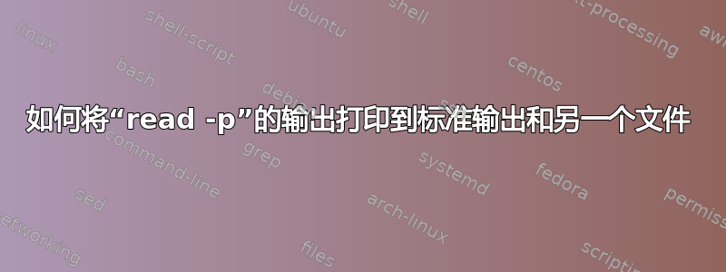 如何将“read -p”的输出打印到标准输出和另一个文件