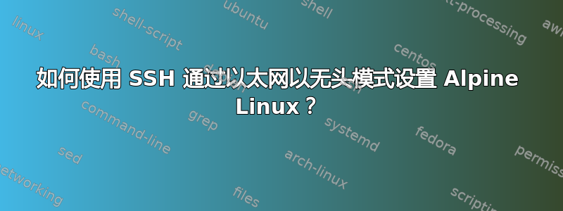 如何使用 SSH 通过以太网以无头模式设置 Alpine Linux？