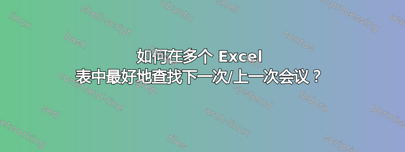 如何在多个 Excel 表中最好地查找下一次/上一次会议？