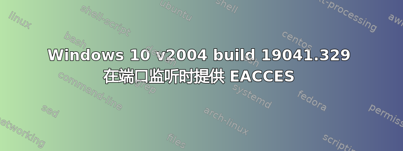 Windows 10 v2004 build 19041.329 在端口监听时提供 EACCES