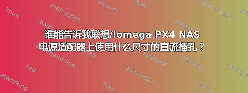 谁能告诉我联想/Iomega PX4 NAS 电源适配器上使用什么尺寸的直流插孔？