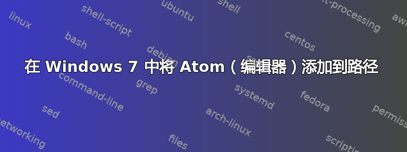 在 Windows 7 中将 Atom（编辑器）添加到路径