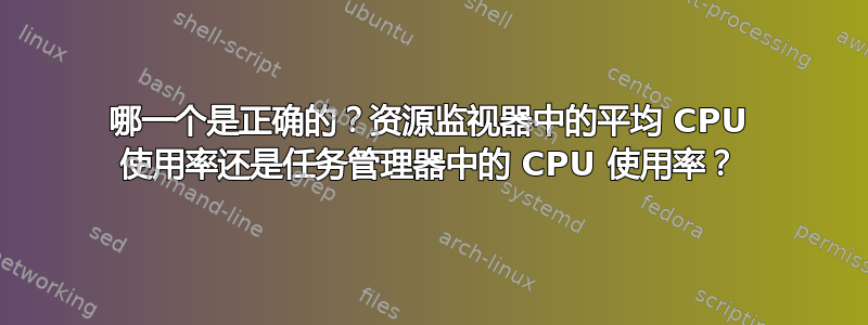 哪一个是正确的？资源监视器中的平均 CPU 使用率还是任务管理器中的 CPU 使用率？