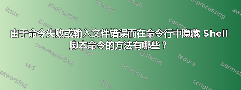 由于命令失败或输入文件错误而在命令行中隐藏 Shell 脚本命令的方法有哪些？