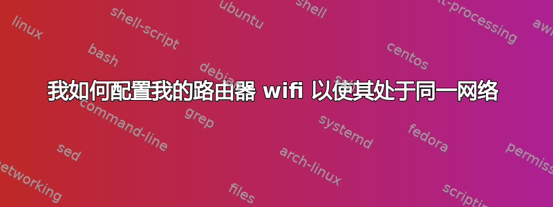 我如何配置我的路由器 wifi 以使其处于同一网络