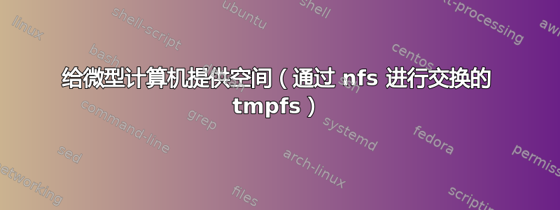 给微型计算机提供空间（通过 nfs 进行交换的 tmpfs）