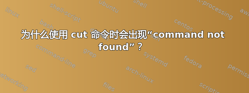 为什么使用 cut 命令时会出现“command not found”？ 