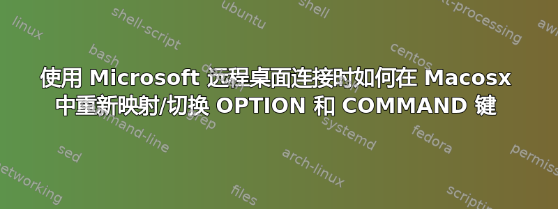 使用 Microsoft 远程桌面连接时如何在 Macosx 中重新映射/切换 OPTION 和 COMMAND 键