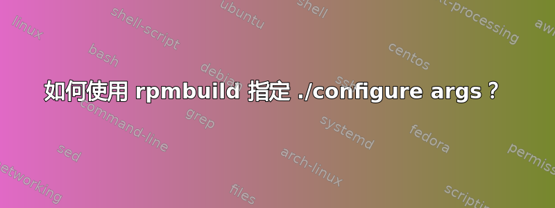 如何使用 rpmbuild 指定 ./configure args？