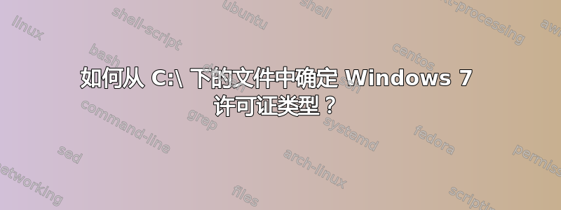 如何从 C:\ 下的文件中确定 Windows 7 许可证类型？