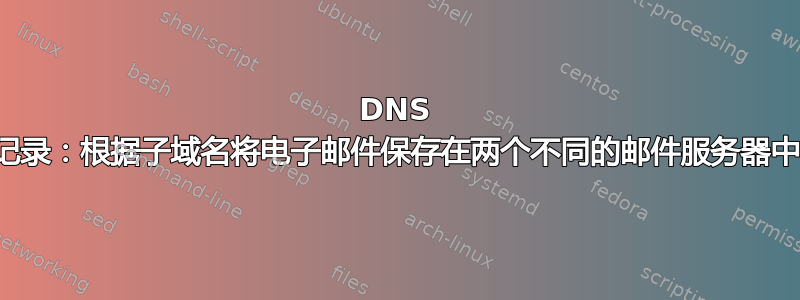 DNS 记录：根据子域名将电子邮件保存在两个不同的邮件服务器中