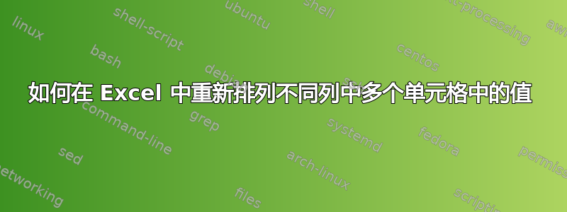 如何在 Excel 中重新排列不同列中多个单元格中的值