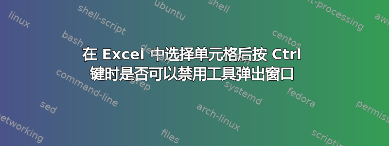 在 Excel 中选择单元格后按 Ctrl 键时是否可以禁用工具弹出窗口