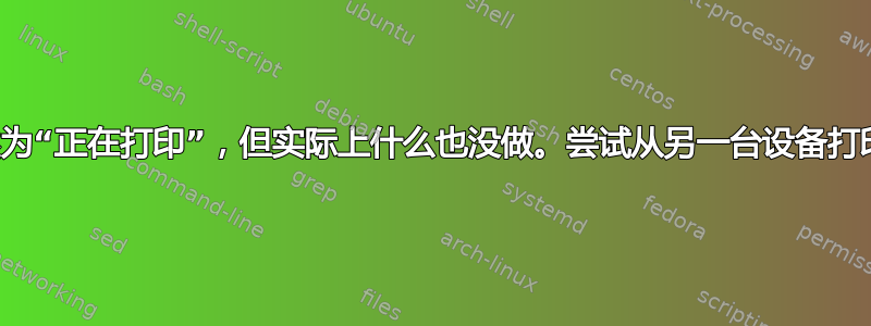 打印机将作业描述为“正在打印”，但实际上什么也没做。尝试从另一台设备打印文档，效果很好