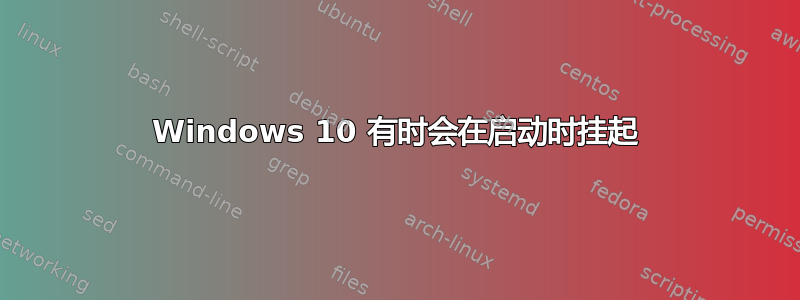 Windows 10 有时会在启动时挂起