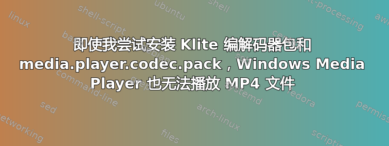 即使我尝试安装 Klite 编解码器包和 media.player.codec.pack，Windows Media Player 也无法播放 MP4 文件